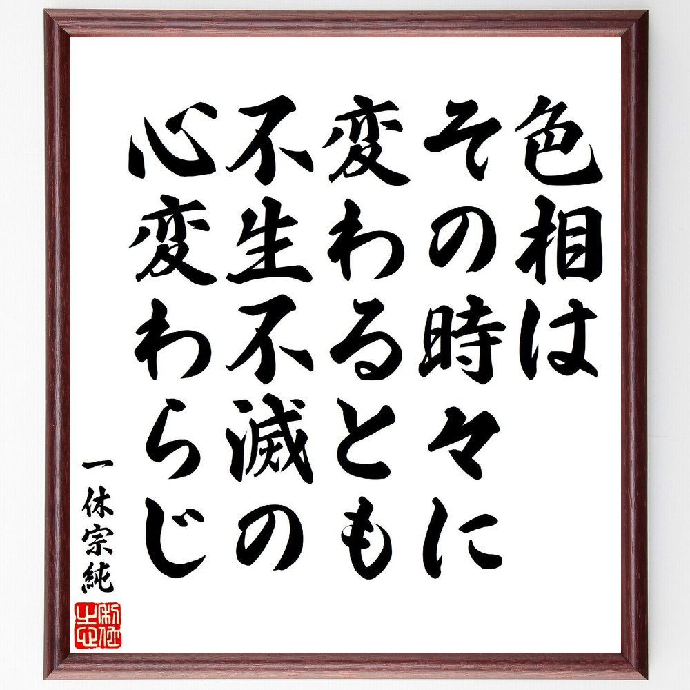 一休宗純の俳句・短歌「色相は、その時々に変わるとも、不生不滅の、心変わらじ」手書き書道色紙額／受注後の毛筆直筆（変化 心の本質 名言 一休 哲学 不生不滅 内面的成長 時間 価値観 思索 一休宗純 俳句 短歌 ﾌﾟﾚｾﾞﾝﾄ 贈り物 お祝い 偉人 ｸ～