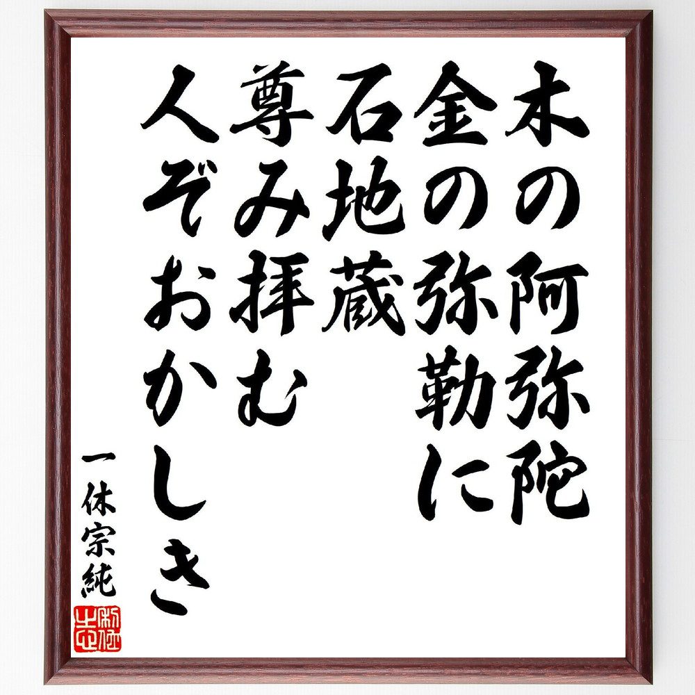 一休宗純の俳句・短歌「木の阿弥陀、金の弥勒に、石地蔵、尊み拝む、人ぞおかしき」手書き書道色紙額／受注後の毛筆直筆（仏教 信仰 名言 一休 宗教 価値観 心の豊かさ 文化 伝統 哲学 一休宗純 俳句 短歌 ﾌﾟﾚｾﾞﾝﾄ 贈り物 お祝い 偉人 ｸﾞｯｽ～