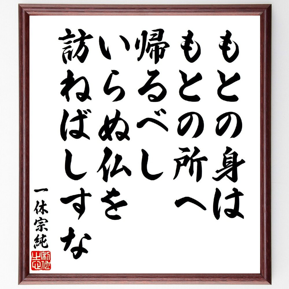 一休宗純の俳句・短歌「もとの身は、もとの所へ帰るべし、いらぬ仏を、訪ねばしすな」手書き書道色紙額／受注後の毛筆直筆（一休宗純 帰る 仏 短歌 俳句 無駄 悟り 人生 教え 哲学 一休宗純 俳句 短歌 ﾌﾟﾚｾﾞﾝﾄ 贈り物 お祝い 偉人 ｸﾞｯｽﾞ ～