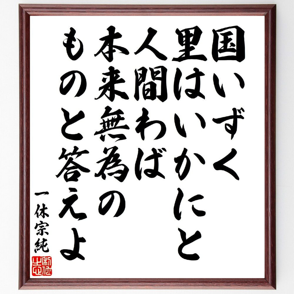 一休宗純の俳句・短歌「国いずく、里はいかにと人間わば、本来無為の、ものと答えよ」手書き書道色紙額／受注後の毛筆直筆（一休宗純 無為 人間 短歌 俳句 本来 哲学 帰る 存在 問い 一休宗純 俳句 短歌 ﾌﾟﾚｾﾞﾝﾄ 贈り物 お祝い 偉人 ｸﾞｯｽﾞ～