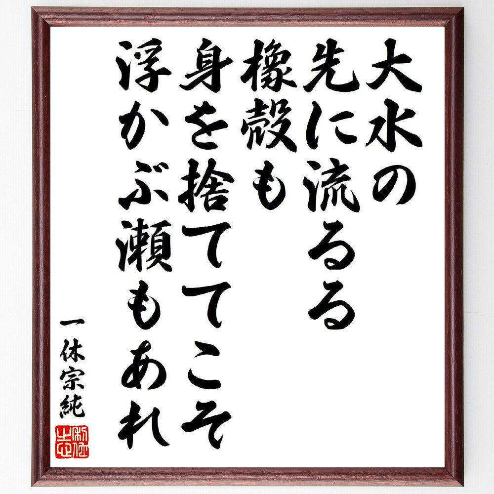 一休宗純の俳句・短歌「大水の、先に流るる橡殻も、身を捨ててこそ、浮かぶ瀬もあれ」手書き書道色紙額／受注後の毛筆直筆（一休宗純 浮かぶ 大水 短歌 俳句 身を捨てる 哲学 人生 教訓 自然 一休宗純 俳句 短歌 ﾌﾟﾚｾﾞﾝﾄ 贈り物 お祝い 偉人 ｸ～