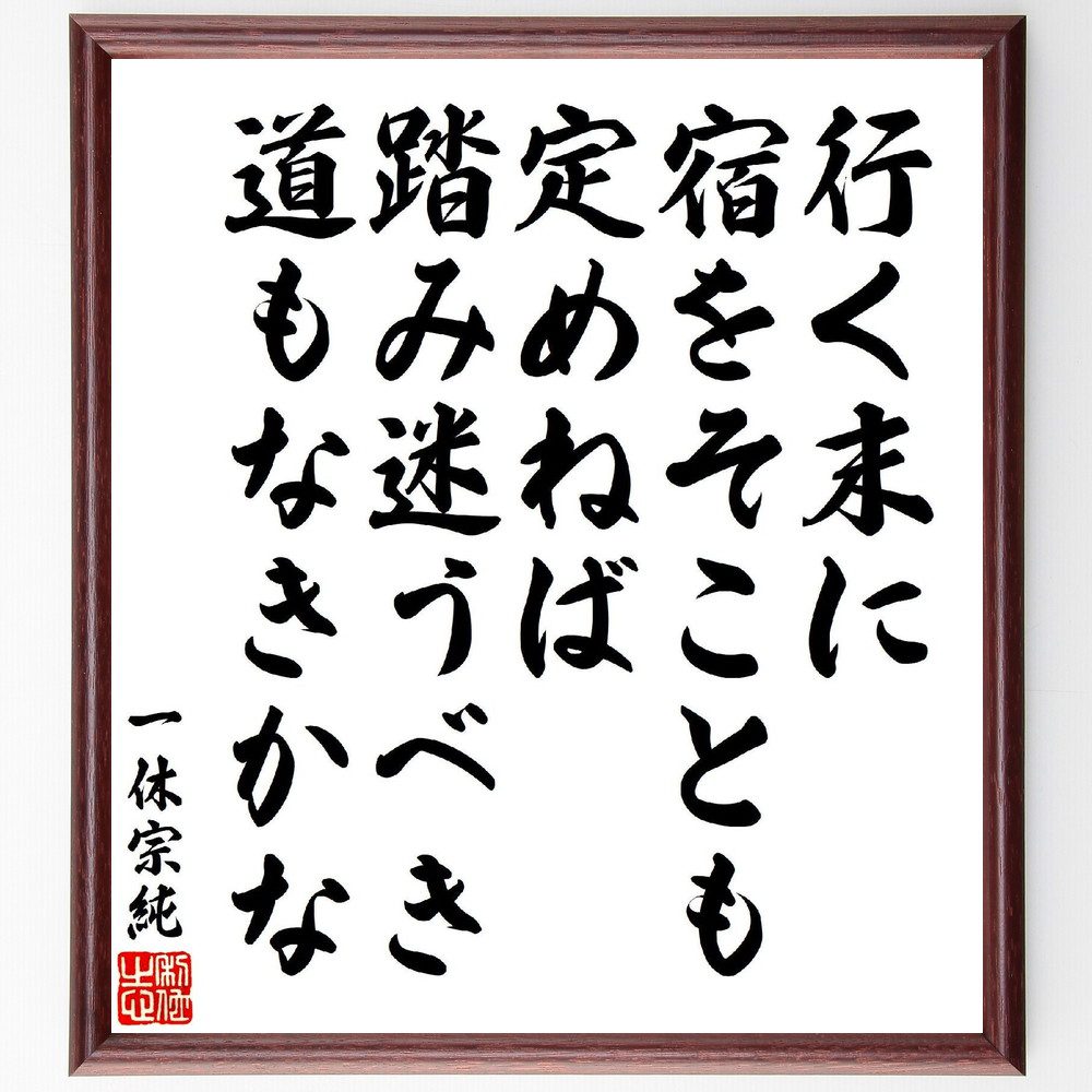 一休宗純の俳句・短歌「行く末に、宿をそことも定めねば、踏み迷うべき、道もなきかな」手書き書道色紙額／受注後の毛筆直筆（一休宗純 宿 道 短歌 俳句 迷い 人生 哲学 選択 未来 一休宗純 俳句 短歌 ﾌﾟﾚｾﾞﾝﾄ 贈り物 お祝い 偉人 ｸﾞｯｽﾞ ～