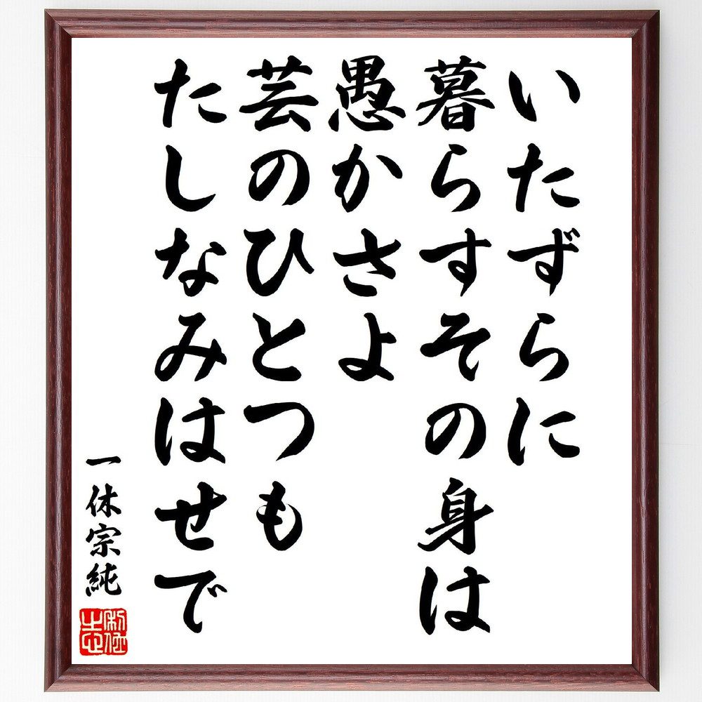 一休宗純の俳句・短歌「いたずらに、暮らすその身は愚かさよ、芸のひとつも、たしなみはせで」手書き書道色紙額／受注後の毛筆直筆（愚かさ 一休宗純 短歌 俳句 人生の意味 芸術 自己啓発 無駄な時間 自己成長 教訓 一休宗純 俳句 短歌 ﾌﾟﾚｾﾞﾝﾄ 贈～