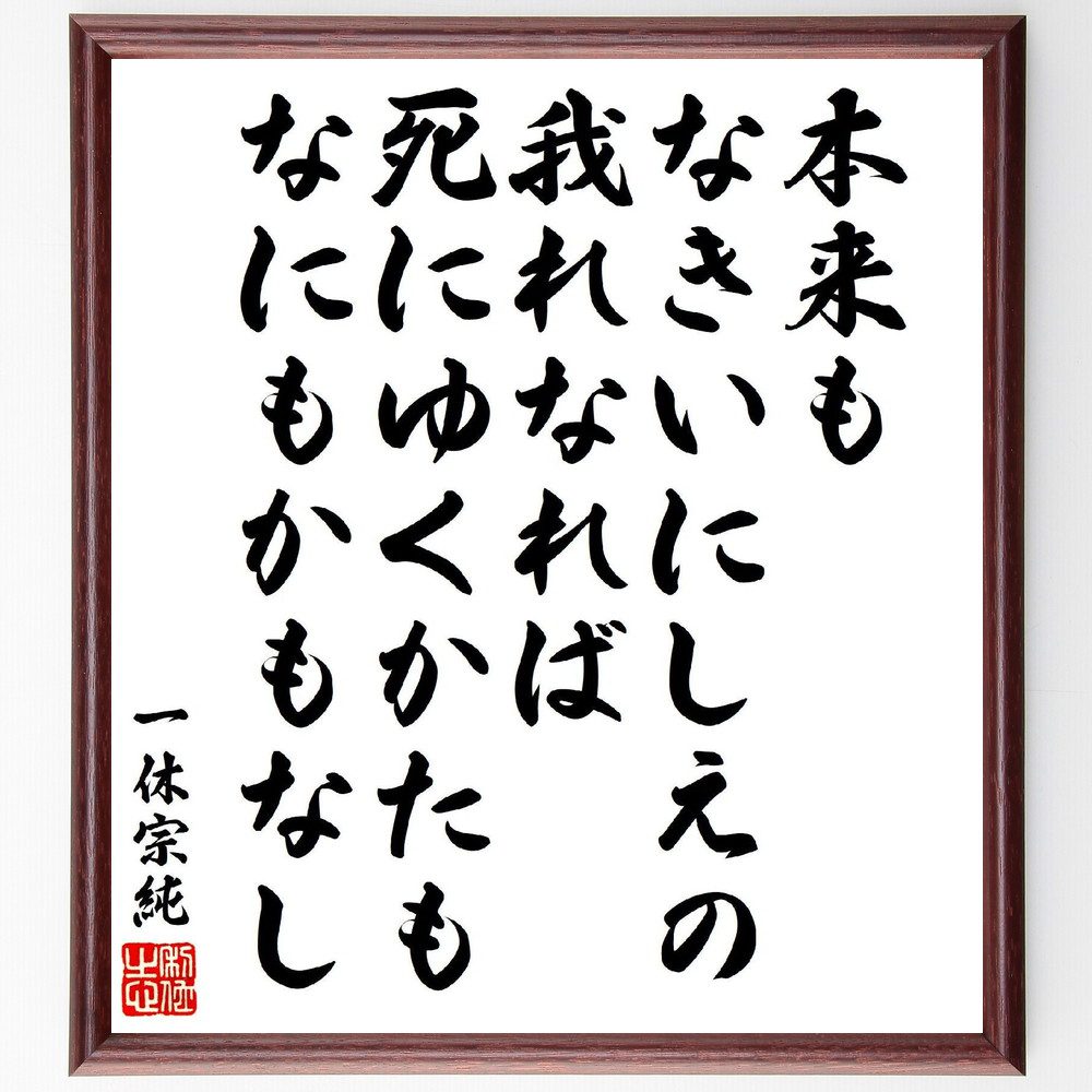 一休宗純の俳句・短歌「本来も、なきいにしえの我れなれば、死にゆくかたも、なにもかもなし」手書き書道色紙額／受注後の毛筆直筆（無 一休宗純 短歌 俳句 死 存在の意味 哲学 仏教思想 自己認識 無常観 一休宗純 俳句 短歌 ﾌﾟﾚｾﾞﾝﾄ 贈り物 お祝～