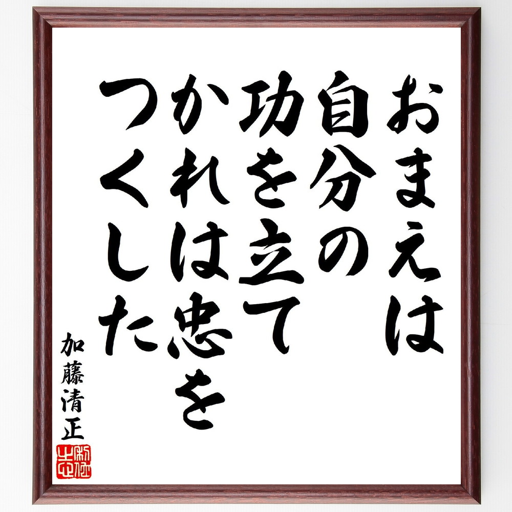 加藤清正の名言「おまえは、自分の功を立て、かれは忠をつくした」手書き書道色紙額／受注後の毛筆直筆（加藤清正 名言 忠義 功績 武士道 歴史的人物 日本の歴史 教訓 ﾘｰﾀﾞｰｼｯﾌﾟ 道徳 加藤清正 名言 格言 座右の銘 ﾌﾟﾚｾﾞﾝﾄ 贈り物 お祝～