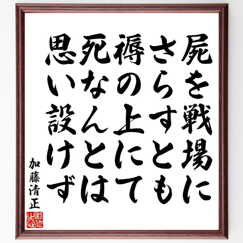 加藤清正の名言「屍を戦場にさらすとも褥の上にて死なんとは思い設けず」手書き書道色紙額／受注後の毛筆直筆（加藤清正 名言 戦場 忠義 武士道 歴史的人物 死生観 勇気 戦争 教訓 加藤清正 名言 格言 座右の銘 ﾌﾟﾚｾﾞﾝﾄ 贈り物 お祝い 偉人 ｸ～