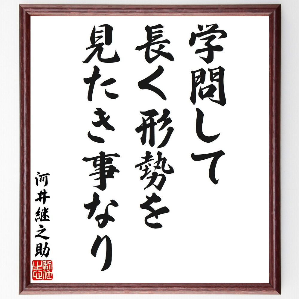 河井継之助の名言「学問して、長く形勢を見たき事なり」手書き書道色紙額／受注後の毛筆直筆（河井継之助 名言 学問 形勢判断 知識 学び 人生の教訓 教育 知恵 河井継之助 名言 格言 座右の銘 ﾌﾟﾚｾﾞﾝﾄ 贈り物 お祝い 偉人 ｸﾞｯｽﾞ 心に響く～
