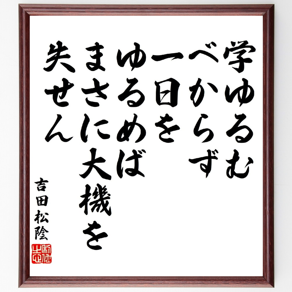 吉田松陰の名言「学ゆるむべからず、一日をゆるめば、まさに大機を失せん」手書き書道色紙額／受注後の毛筆直筆（吉田松陰 名言 学び 努力 自己啓発 時間管理 成功の秘訣 学問の重要性 目標達成 吉田松陰 名言 格言 座右の銘 ﾌﾟﾚｾﾞﾝﾄ 贈り物 お祝～