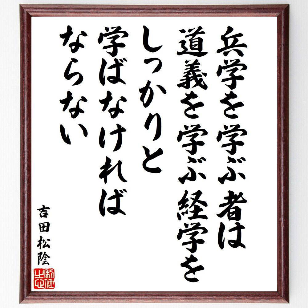 吉田松陰の名言「兵学を学ぶ者は道義を学ぶ経学をしっかりと学ばなければならない」手書き書道色紙額／受注後の毛筆直筆（吉田松陰 名言 兵学 道義 学問 教育 自己啓発 日本の思想 ﾘｰﾀﾞｰｼｯﾌﾟ 吉田松陰 名言 格言 座右の銘 ﾌﾟﾚｾﾞﾝﾄ 贈り物～