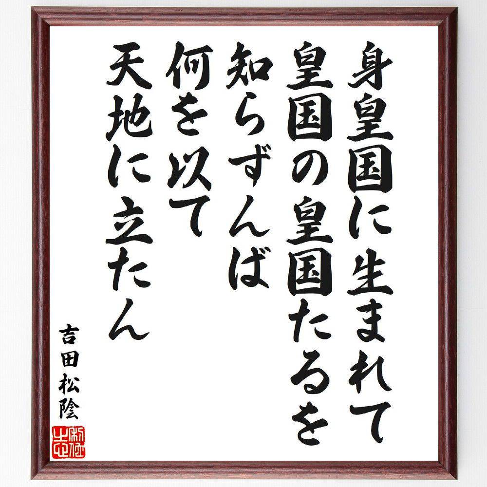 吉田松陰の名言「身皇国に生まれて、皇国の皇国たるを知らずんば、何を以て天地に立たん」手書き書道色紙額／受注後の毛筆直筆（吉田松陰 名言 皇国 身分 日本の歴史 自覚 使命感 天地 国の意義 吉田松陰 名言 格言 座右の銘 ﾌﾟﾚｾﾞﾝﾄ 贈り物 お祝～