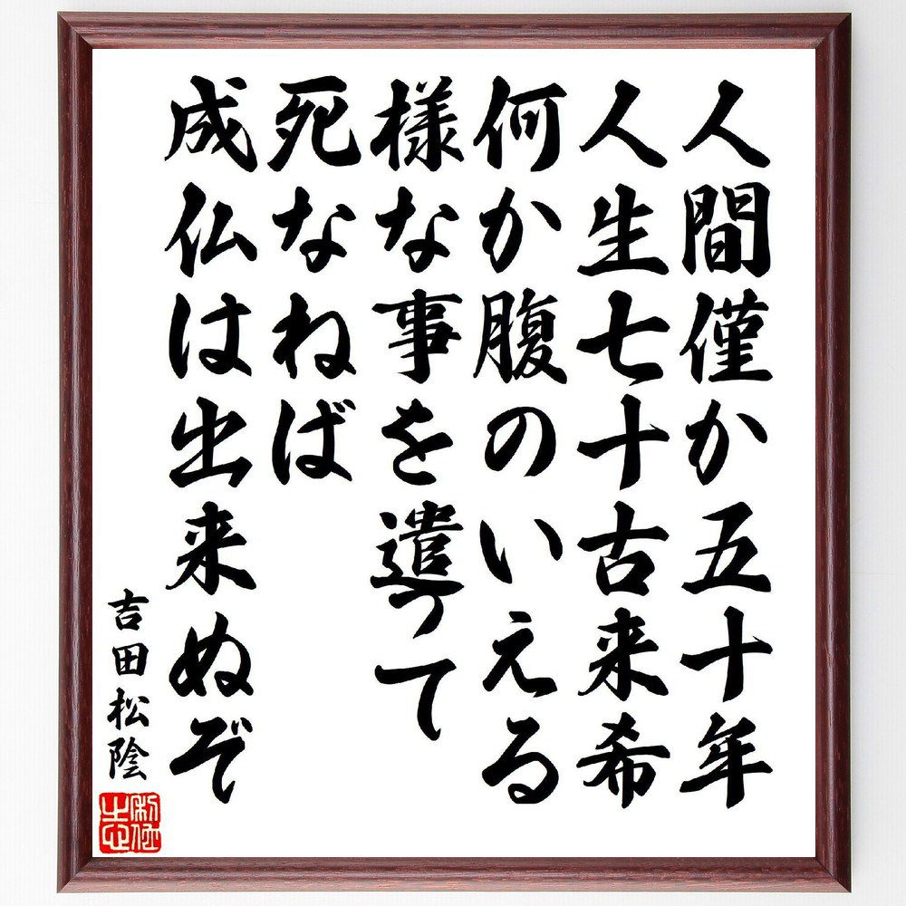吉田松陰の名言「人間僅か五十年、人生七十古来希、何か腹のいえる様な事を遣って死なねば成仏は出来ぬぞ」手書き書道色紙額／受注後の毛筆直筆（吉田松陰 名言 人生 成仏 五十年 七十年 腹のいえる事 死 志 吉田松陰 名言 格言 座右の銘 ﾌﾟﾚｾﾞﾝﾄ ～