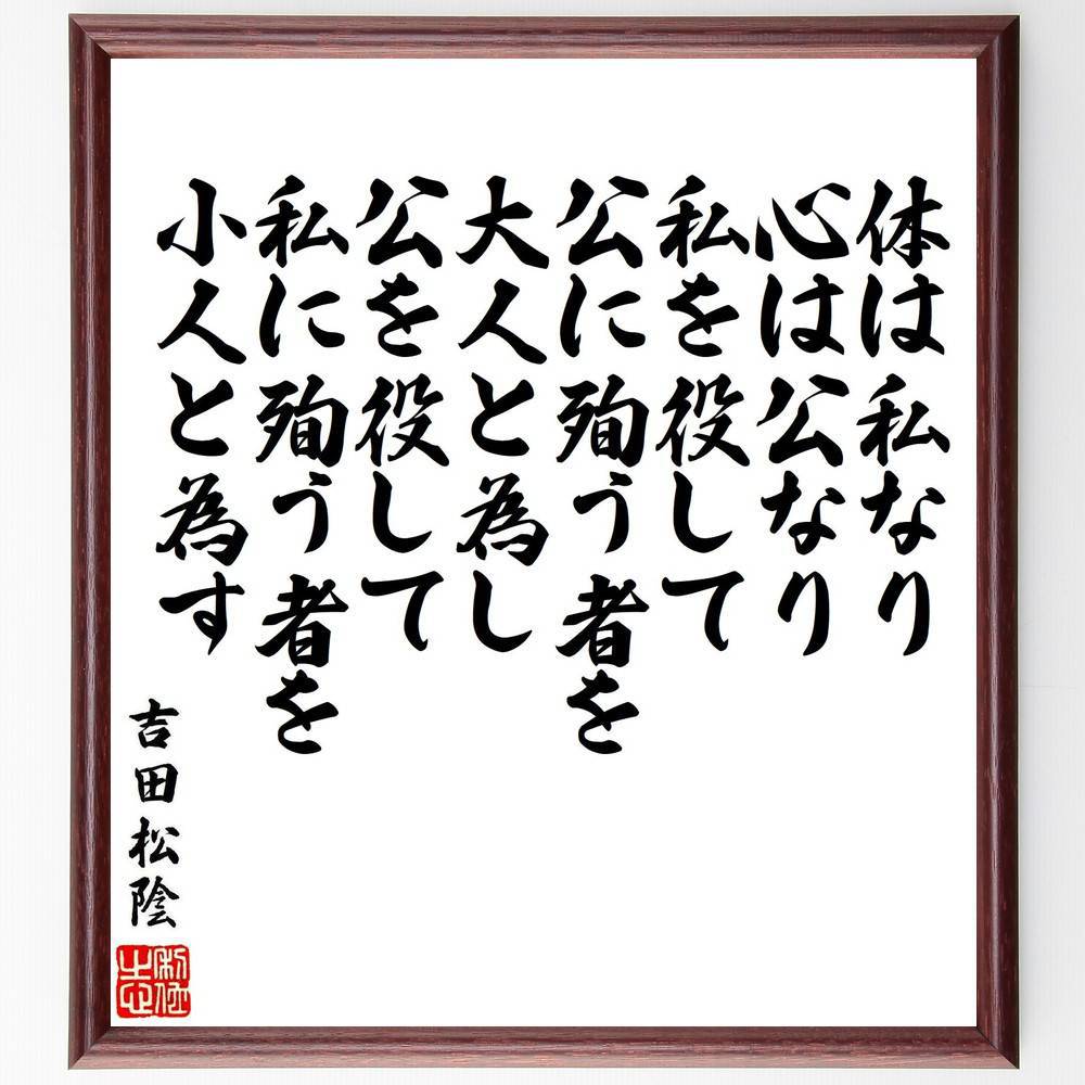 吉田松陰の名言「体は私なり、心は公なり、私を役して公に殉う者を大人と為し、公を役して私に殉う者を小人と為す」手書き書道色紙額／受注後の毛筆直筆（吉田松陰 名言 体 心 公私 大人 小人 役割 倫理 価値観 吉田松陰 名言 格言 座右の銘 ﾌﾟﾚｾﾞﾝ～