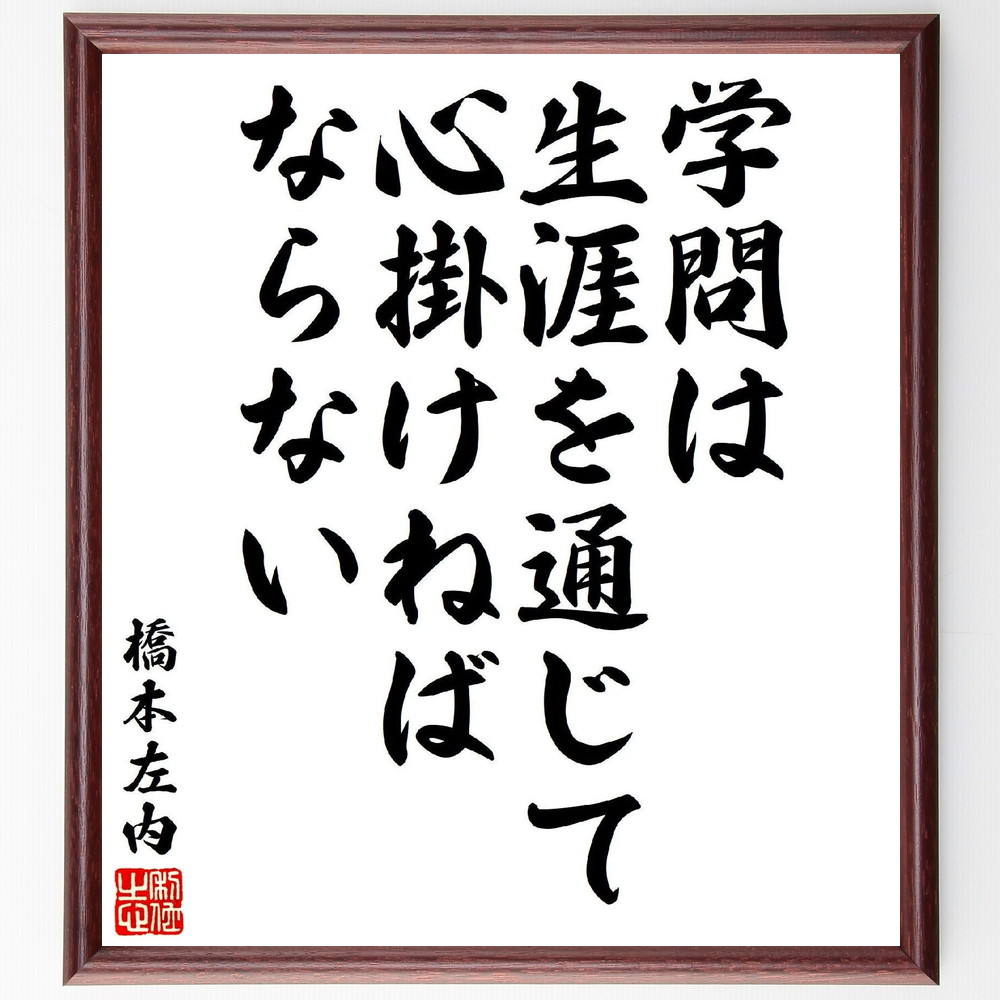 橋本左内の名言「学問は生涯を通じて心掛けねばならない」手書き書道色紙額／受注後の毛筆直筆（橋本左内 名言 学問 生涯 心掛け 自己啓発 教育 知識 成長 努力 橋本左内 名言 格言 座右の銘 ﾌﾟﾚｾﾞﾝﾄ 贈り物 お祝い 偉人 ｸﾞｯｽﾞ 心に響く～
