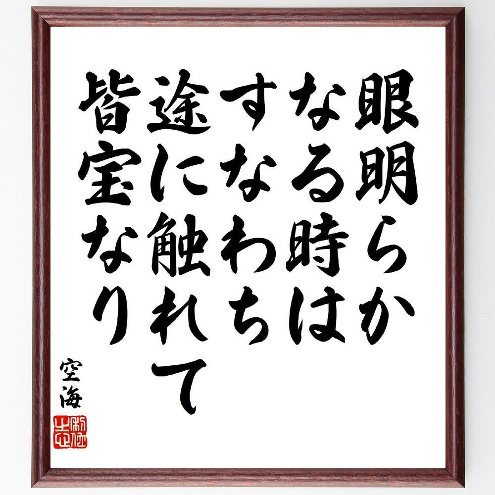 空海の名言「眼明らかなる時は、すなわち途に触れて皆宝なり」手書き書道色紙額／受注後の毛筆直筆（眼明 宝 空海 名言 気づき 価値 人生 哲学 悟り 経験 空海 名言 格言 座右の銘 ﾌﾟﾚｾﾞﾝﾄ 贈り物 お祝い 偉人 ｸﾞｯｽﾞ 心に響く 短い ｱ～