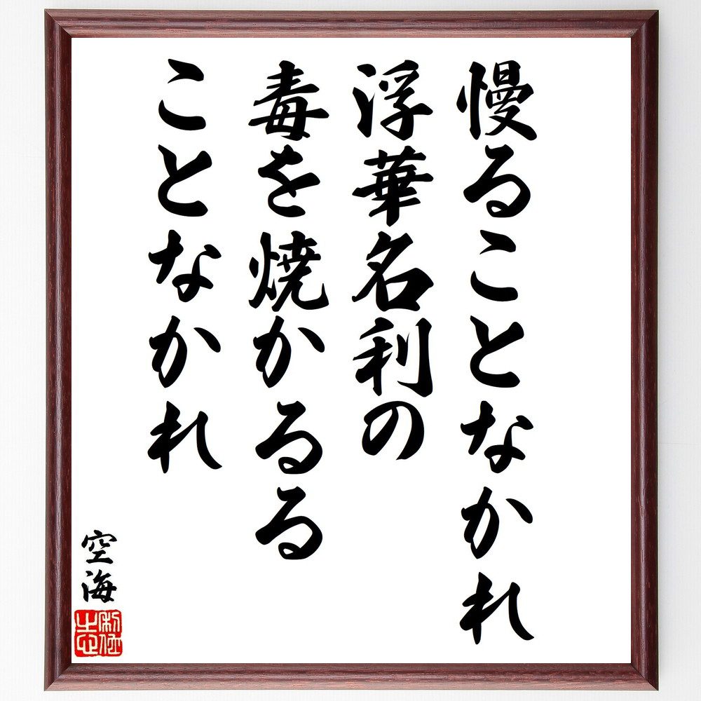 空海の名言「慢ることなかれ、浮華名利の毒を焼かるることなかれ」手書き書道色紙額／受注後の毛筆直筆（慢 浮華 名利 空海 名言 謙虚 自己反省 毒 仏教 精神性 空海 名言 格言 座右の銘 ﾌﾟﾚｾﾞﾝﾄ 贈り物 お祝い 偉人 ｸﾞｯｽﾞ 心に響く 短～