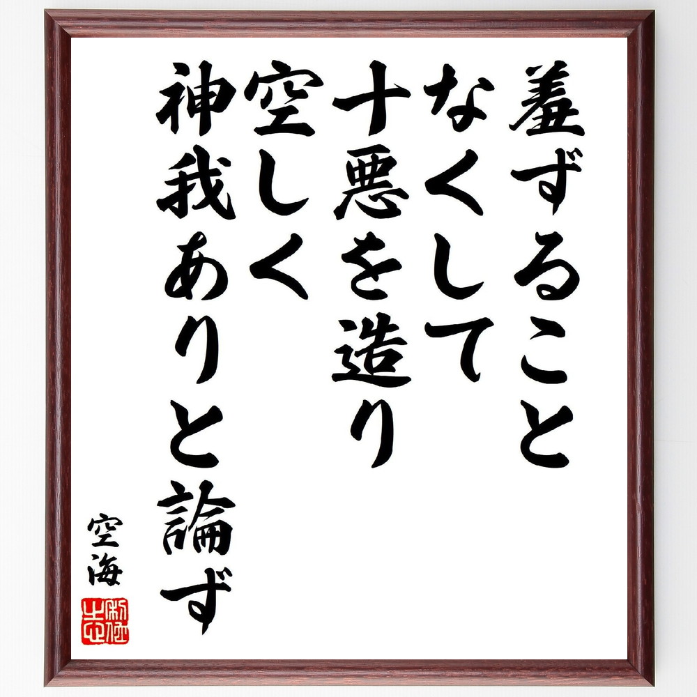 空海の名言「羞ずることなくして十悪を造り、空しく神我ありと論ず」手書き書道色紙額／受注後の毛筆直筆（羞恥 十悪 空海 名言 道徳 自己認識 仏教 倫理 反省 神我 空海 名言 格言 座右の銘 ﾌﾟﾚｾﾞﾝﾄ 贈り物 お祝い 偉人 ｸﾞｯｽﾞ 心に響く～