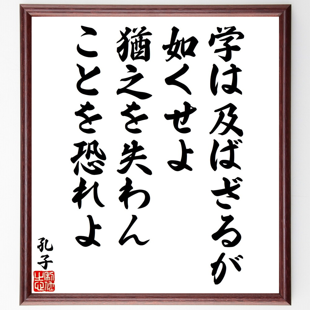 孔子の名言「学は及ばざるが如くせよ、猶之を失わんことを恐れよ」手書き書道色紙額／受注後の毛筆直筆（学びの姿勢 知識の探求 学問の重要性 学び続けること 成長の過程 教育の価値 学びの恐れ 知識の維持 孔子 名言 格言 座右の銘 ﾌﾟﾚｾﾞﾝﾄ 贈り物～