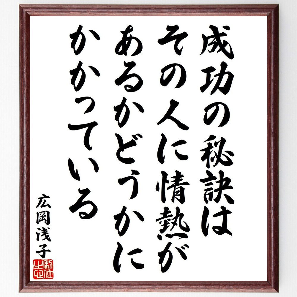 広岡浅子の名言「成功の秘訣は、その人に情熱があるかどうかにかかっている」手書き書道色紙額／受注後の毛筆直筆（情熱の重要性 成功の要素 ﾓﾁﾍﾞｰｼｮﾝ 目標達成 自己啓発 情熱を持つ 成功する人の特徴 夢を追う 広岡浅子 名言 格言 座右の銘 ﾌﾟﾚ～