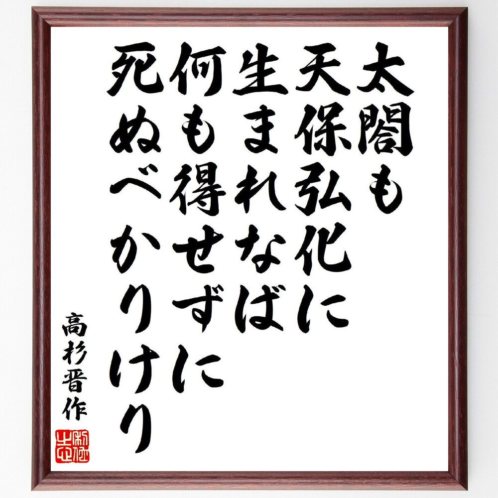 高杉晋作の名言「太閤も天保弘化に生まれなば、何も得せずに死ぬべかりけり」手書き書道色紙額／受注後の毛筆直筆（人生の意義 時代背景 成功と失敗 歴史の教訓 価値観の変化 生きる意味 目標設定 人生の選択 高杉晋作 名言 格言 座右の銘 ﾌﾟﾚｾﾞﾝﾄ ～