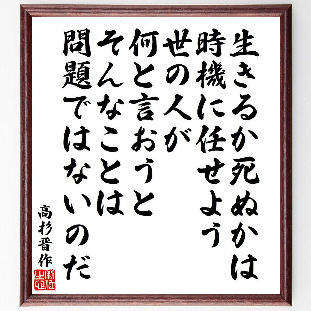 高杉晋作の名言「生きるか死ぬかは時機に任せよう、世の人が何と言おうと、そんなことは問題ではないのだ」手書き書道色紙額／受注後の毛筆直筆（自己決定 人生の選択 他人の意見 自分の道を行く 生き方の哲学 自由な生き方 価値観 自己信頼 高杉晋作 名言 格～