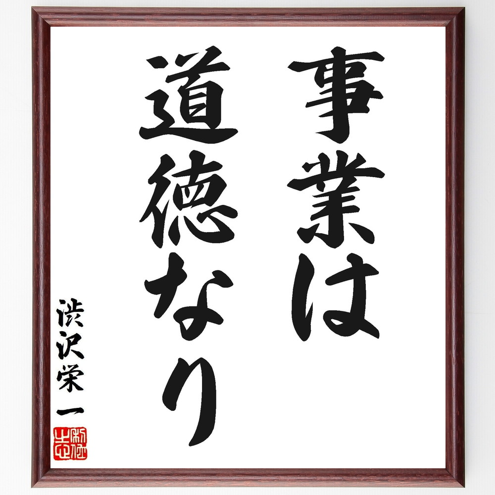 渋沢栄一の名言「事業は道徳なり」手書き書道色紙額／受注後の毛筆直筆（事業 道徳 名言 渋沢栄一 経済 倫理 ﾋﾞｼﾞﾈｽ 社会貢献 価値観 成功 渋沢栄一 名言 格言 座右の銘 ﾌﾟﾚｾﾞﾝﾄ 贈り物 お祝い 偉人 ｸﾞｯｽﾞ 心に響く 短い ｱﾆﾒ～