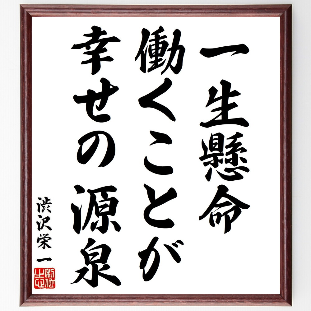 渋沢栄一の名言「一生懸命働くことが、幸せの源泉」手書き書道色紙額／受注後の毛筆直筆（働く 幸せ 名言 渋沢栄一 努力 自己実現 仕事 満足感 成功 価値観 渋沢栄一 名言 格言 座右の銘 ﾌﾟﾚｾﾞﾝﾄ 贈り物 お祝い 偉人 ｸﾞｯｽﾞ 心に響く 短～