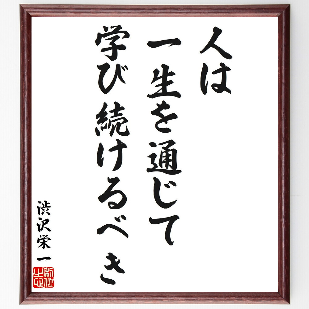 渋沢栄一の名言「人は一生を通じて学び続けるべき」手書き書道色紙額／受注後の毛筆直筆（生涯学習 教育 知識 成長 自己啓発 学習法 人生の教訓 渋沢栄一 渋沢栄一 名言 格言 座右の銘 ﾌﾟﾚｾﾞﾝﾄ 贈り物 お祝い 偉人 ｸﾞｯｽﾞ 心に響く 短い ～