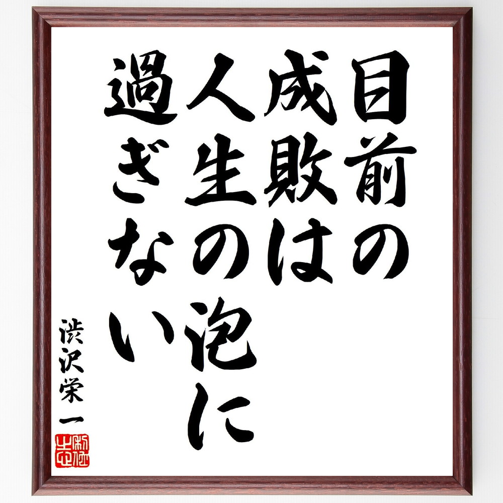 渋沢栄一の名言「目前の成敗は人生の泡に過ぎない」手書き書道色紙額／受注後の毛筆直筆（人生 失敗 教訓 短期的視点 長期的視点 渋沢栄一 人生の泡 価値観 渋沢栄一 名言 格言 座右の銘 ﾌﾟﾚｾﾞﾝﾄ 贈り物 お祝い 偉人 ｸﾞｯｽﾞ 心に響く 短い～