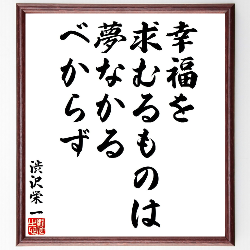 渋沢栄一の名言「幸福を求むるものは夢なかるべからず」手書き書道色紙額／受注後の毛筆直筆（夢 目標 人生の目的 渋沢栄一 幸せの定義 追求 自己実現 心の豊かさ 渋沢栄一 名言 格言 座右の銘 ﾌﾟﾚｾﾞﾝﾄ 贈り物 お祝い 偉人 ｸﾞｯｽﾞ 心に響く～