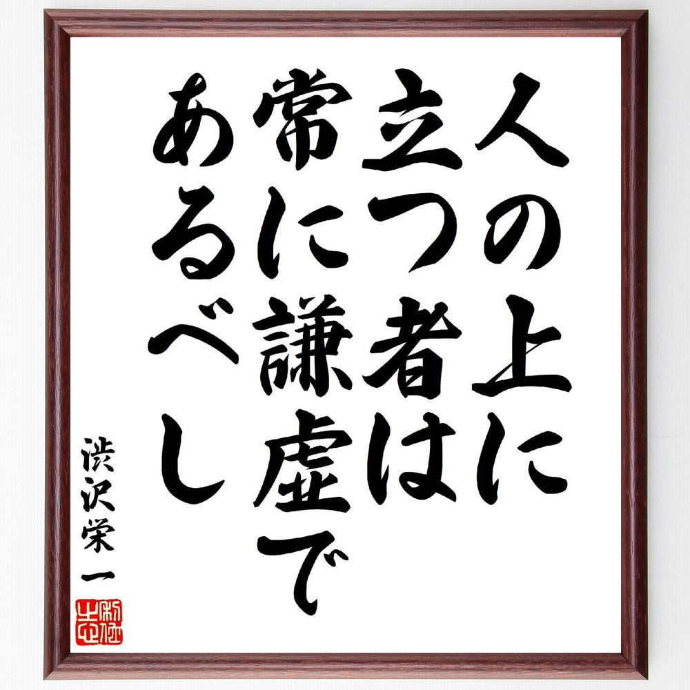 渋沢栄一の名言「人の上に立つ者は、常に謙虚であるべし」手書き書道色紙額／受注後の毛筆直筆（ﾘｰﾀﾞｰｼｯﾌﾟ 人間性 渋沢栄一 指導者 尊敬 ﾁｰﾑﾜｰｸ 自己反省 成功の秘訣 渋沢栄一 名言 格言 座右の銘 ﾌﾟﾚｾﾞﾝﾄ 贈り物 お祝い 偉人 ｸ～