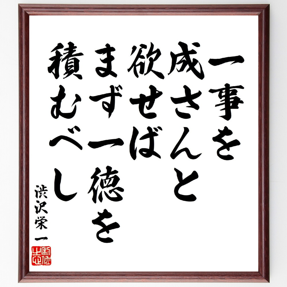 渋沢栄一の名言「一事を成さんと欲せば、まず一徳を積むべし」手書き書道色紙額／受注後の毛筆直筆（成功 努力 渋沢栄一 自己成長 人生の教訓 倫理観 目標達成 行動 渋沢栄一 名言 格言 座右の銘 ﾌﾟﾚｾﾞﾝﾄ 贈り物 お祝い 偉人 ｸﾞｯｽﾞ 心に響～