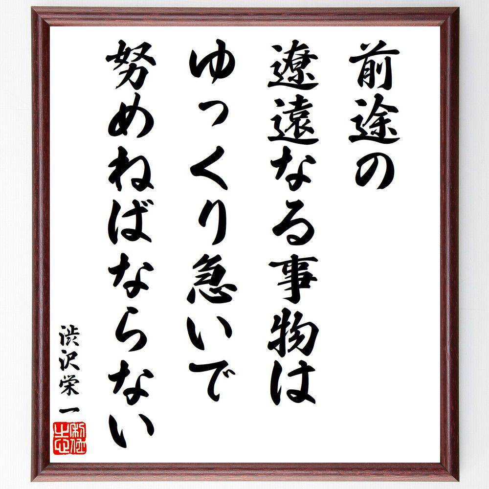 渋沢栄一の名言「前途の遼遠なる事物は、ゆっくり急いで努めねばならない」手書き書道色紙額／受注後の毛筆直筆（努力 時間管理 渋沢栄一 目標達成 忍耐 成功 計画 人生の旅 渋沢栄一 名言 格言 座右の銘 ﾌﾟﾚｾﾞﾝﾄ 贈り物 お祝い 偉人 ｸﾞｯｽﾞ～