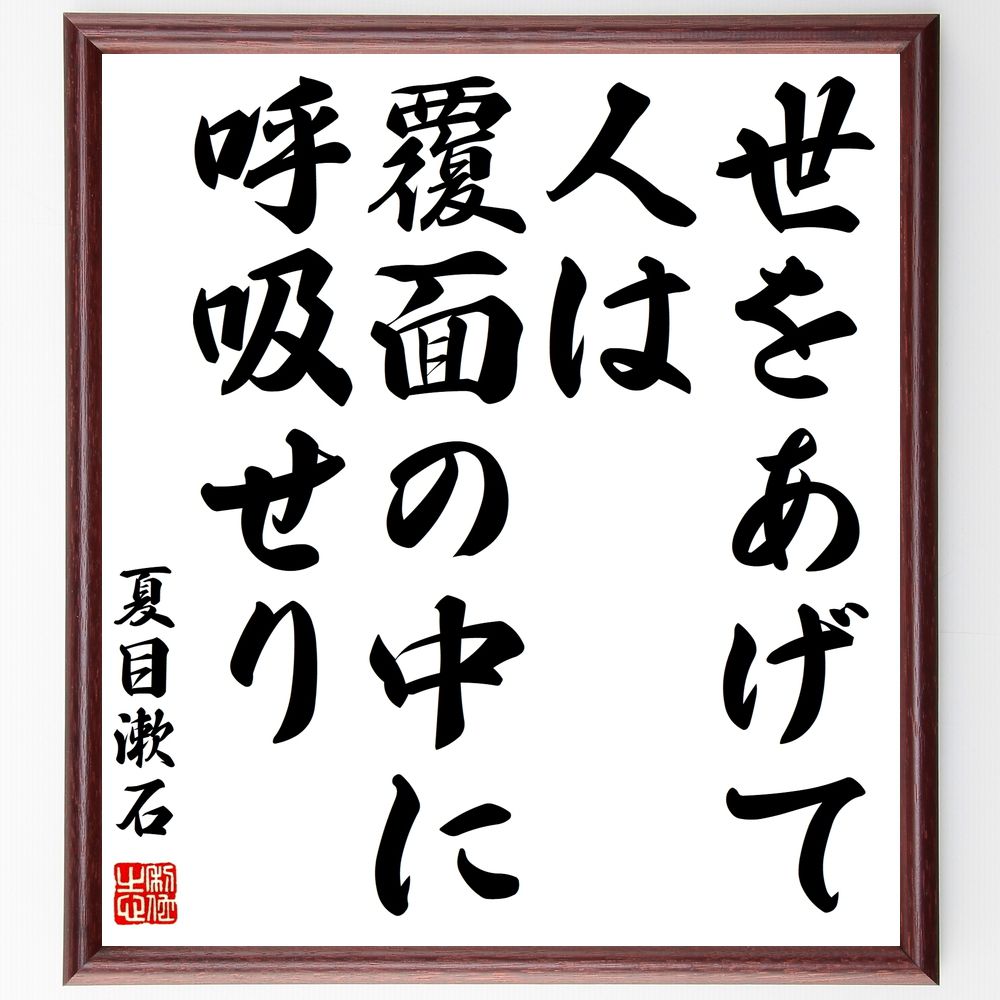 夏目漱石の名言「世をあげて、人は覆面の中に呼吸せり」手書き書道色紙額／受注後の毛筆直筆（名言 社会 人間関係 仮面 本音と建前 心理学 日本文学 文学作品 夏目漱石の思想 夏目漱石 名言 格言 座右の銘 ﾌﾟﾚｾﾞﾝﾄ 贈り物 お祝い 偉人 ｸﾞｯｽ～