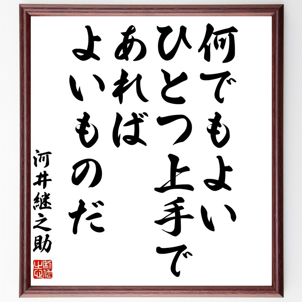 河井継之助の名言「何でもよい、ひとつ上手であればよいものだ」手書き書道色紙額／受注後の毛筆直筆（名言 ｽｷﾙ 自己改善 専門性 成功 日本文学 人生の指針 努力 河井継之助 名言 格言 座右の銘 ﾌﾟﾚｾﾞﾝﾄ 贈り物 お祝い 偉人 ｸﾞｯｽﾞ 心に～