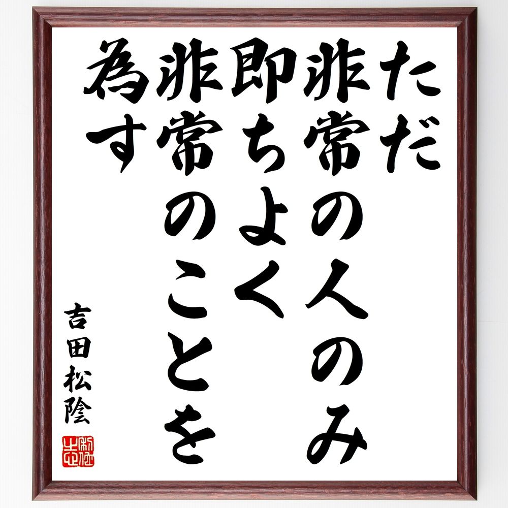 吉田松陰の名言「ただ非常の人のみ即ちよく非常のことを為す」手書き書道色紙額／受注後の毛筆直筆（吉田松陰 名言 非常 行動力 日本の歴史 ﾘｰﾀﾞｰｼｯﾌﾟ 変革 教訓 人間性 吉田松陰 名言 格言 座右の銘 ﾌﾟﾚｾﾞﾝﾄ 贈り物 お祝い 偉人 ｸﾞ～