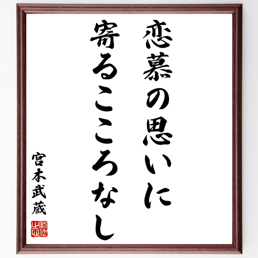 宮本武蔵の名言「恋慕の思いに、寄るこころなし」手書き書道色紙額／受注後の毛筆直筆（名言 恋愛 無欲 精神的な自由 武士道 心の平穏 自己修養 愛の哲学 宮本武蔵 名言 格言 座右の銘 ﾌﾟﾚｾﾞﾝﾄ 贈り物 お祝い 偉人 ｸﾞｯｽﾞ 心に響く 短い ～