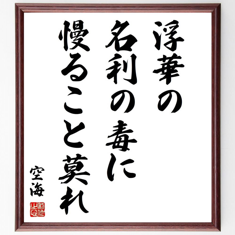 空海の名言「浮華の名利の毒に慢ること莫れ」手書き書道色紙額／受注後の毛筆直筆（空海 浮華 名利 精神性 自己啓発 名言 仏教思想 人生の教訓 内面の成長 哲学 空海 名言 格言 座右の銘 ﾌﾟﾚｾﾞﾝﾄ 贈り物 お祝い 偉人 ｸﾞｯｽﾞ 心に響く 短～