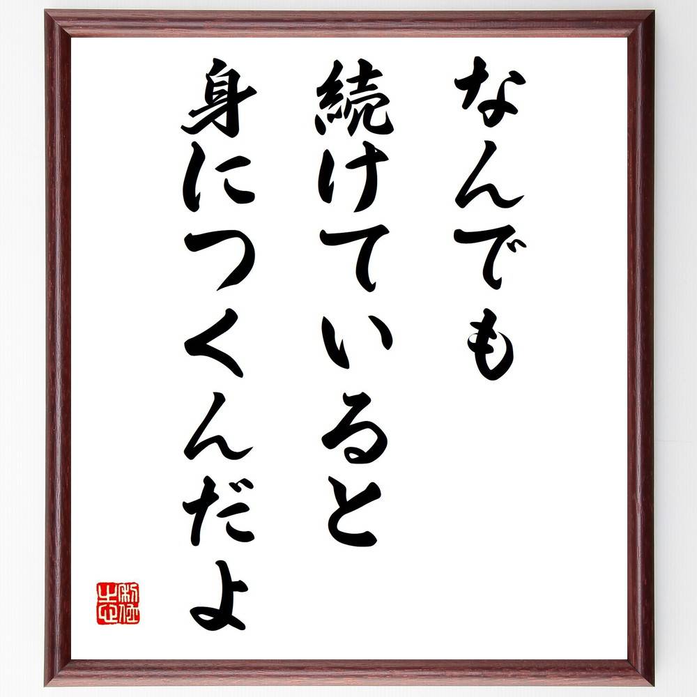 名言「なんでも続けていると、身につくんだよ」手書き書道色紙額／受注後の毛筆直筆（続けること 映画監督 黒澤明 名言 成功 努力 ｸﾘｴｲﾃｨﾌﾞ 映画制作 ｱｰﾄ ｲﾝｽﾋﾟﾚｰｼｮﾝ 黒澤明 名言 格言 座右の銘 ﾌﾟﾚｾﾞﾝﾄ 贈り物 お祝い 偉～