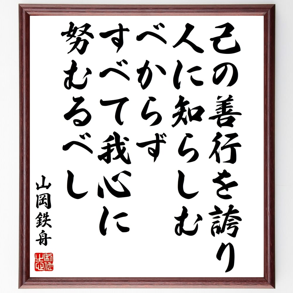 山岡鉄舟の名言「己の善行を誇り人に知らしむべからずすべて我心に努むるべし」手書き書道色紙額／受注後の毛筆直筆　（名言 謙虚さ 善行 内面的成長 自己満足 日本の思想 道徳 自己啓発 心の修養 山岡鉄舟 名言 格言 座右の銘 ﾌﾟﾚｾﾞﾝﾄ 贈り物 お祝～