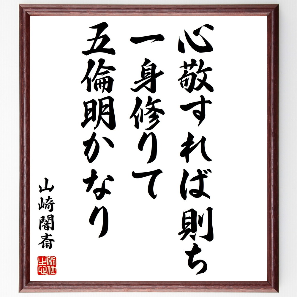 山崎闇斎の名言「心敬すれば則ち一身修りて五倫明かなり」手書き書道色紙額／受注後の毛筆直筆（名言 敬意 道徳 人間関係 日本の哲学 自己修養 倫理観 心の成長 価値観 山崎闇斎 名言 格言 座右の銘 ﾌﾟﾚｾﾞﾝﾄ 贈り物 お祝い 偉人 ｸﾞｯｽﾞ 心～