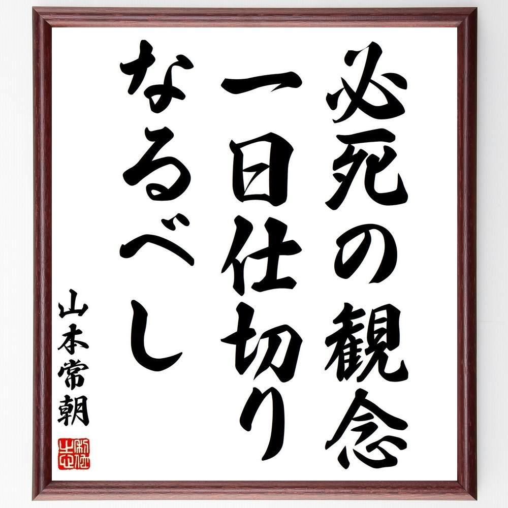 山本常朝の名言「必死の観念、一日仕切りなるべし」手書き書道色紙額／受注後の毛筆直筆（山本常朝 名言 努力 観念 日々の生活 自己管理 目標設定 精神力 人生の教訓 成長 山本常朝 名言 格言 座右の銘 ﾌﾟﾚｾﾞﾝﾄ 贈り物 お祝い 偉人 ｸﾞｯｽﾞ～