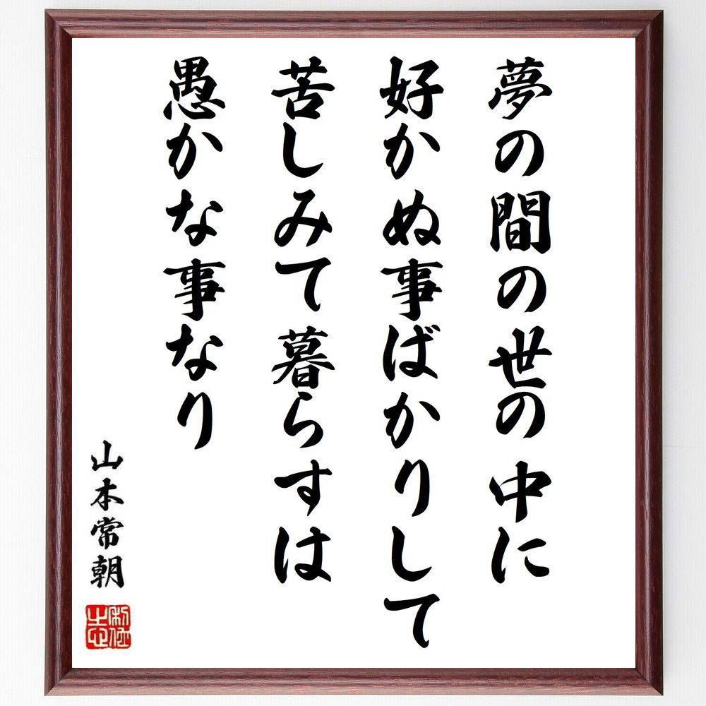 山本常朝の名言「夢の間の世の中に、好かぬ事ばかりして、苦しみて暮らすは愚かな事なり」手書き書道色紙額／受注後の毛筆直筆（夢 人生 愚かさ 名言 山本常朝 苦しみ 選択 幸福 哲学 生き方 山本常朝 名言 格言 座右の銘 ﾌﾟﾚｾﾞﾝﾄ 贈り物 お祝い～