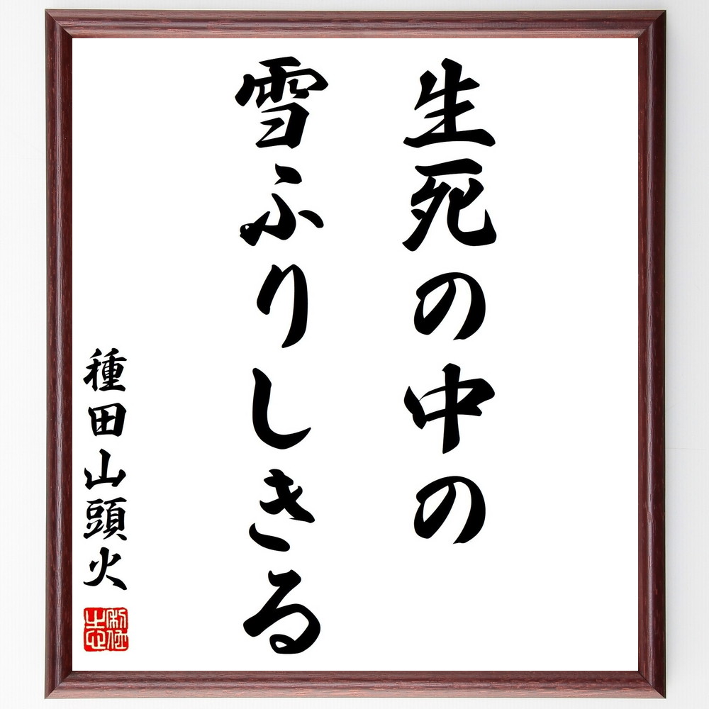 種田山頭火の名言「生死の中の雪ふりしきる」手書き書道色紙額／受注後の毛筆直筆（生死 雪 種田山頭火 名言 自然 哲学 人生の意味 季節 感受性 詩 種田山頭火 名言 格言 座右の銘 ﾌﾟﾚｾﾞﾝﾄ 贈り物 お祝い 偉人 ｸﾞｯｽﾞ 心に響く 短い ｱ～