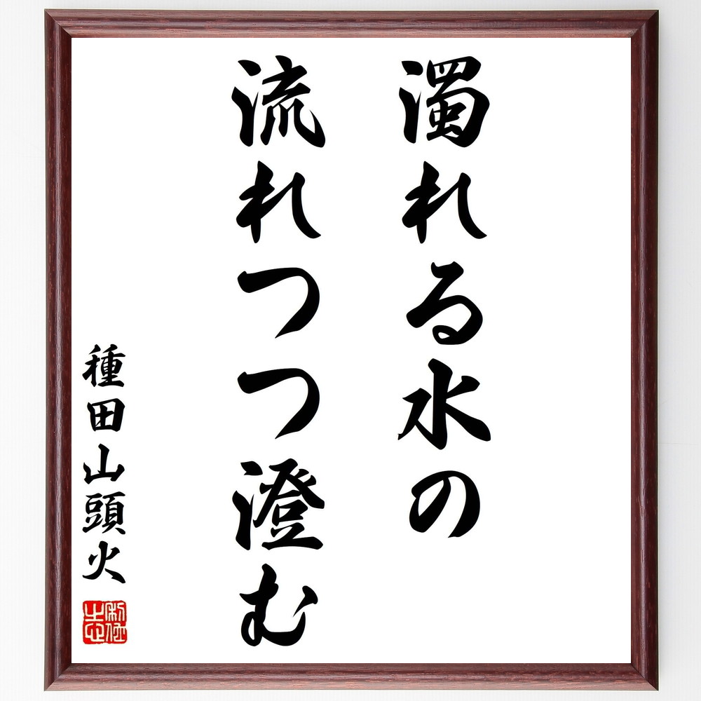 種田山頭火の名言「濁れる水の流れつつ澄む」手書き書道色紙額／受注後の毛筆直筆（浄化 水 種田山頭火 名言 人生 変化 成長 自然 哲学 流れ 種田山頭火 名言 格言 座右の銘 ﾌﾟﾚｾﾞﾝﾄ 贈り物 お祝い 偉人 ｸﾞｯｽﾞ 心に響く 短い ｱﾆﾒ ～