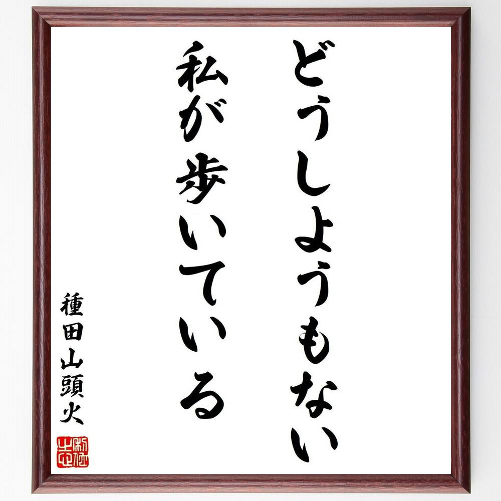 種田山頭火の名言「どうしようもない私が歩いている」手書き書道色紙額／受注後の毛筆直筆（自己受容 種田山頭火 名言 人生 孤独 感情 存在 歩み 哲学 内面 種田山頭火 名言 格言 座右の銘 ﾌﾟﾚｾﾞﾝﾄ 贈り物 お祝い 偉人 ｸﾞｯｽﾞ 心に響く ～