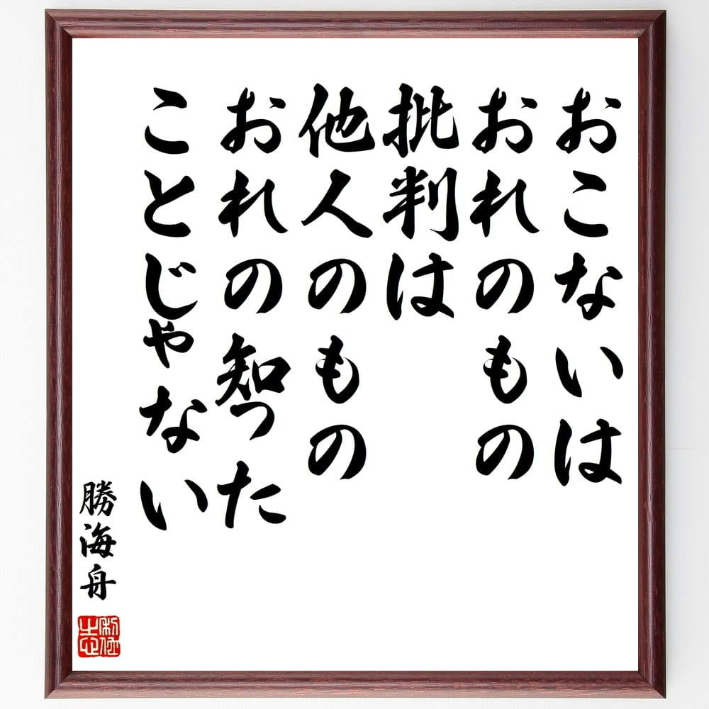 楽天市場 書道色紙 勝海舟 名言 おこないはおれのもの 批判は他人のもの おれの知ったことじゃない 額付き 受注後直筆 贈り物 ｷﾞﾌﾄ 壁掛け 置物 ｲﾝﾃﾘｱ 自己啓発 座右の銘 言葉 自己啓発 偉人 武将 格言 金言 諺 人気 ﾗﾝｷﾝｸﾞ 直筆書道の名言色紙ショップ千言堂