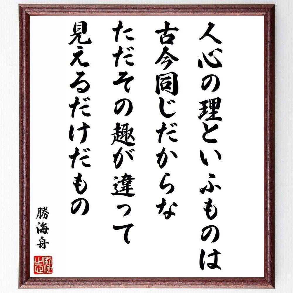 勝海舟の名言「人心の理といふものは、古今同じだからな、ただその趣が違って見えるだけだもの」手書き書道色紙額／受注後の毛筆直筆（人心 心理 古今 共通点 文化 社会 人間関係 価値観 歴史 哲学 勝海舟 名言 格言 座右の銘 ﾌﾟﾚｾﾞﾝﾄ 贈り物 お～