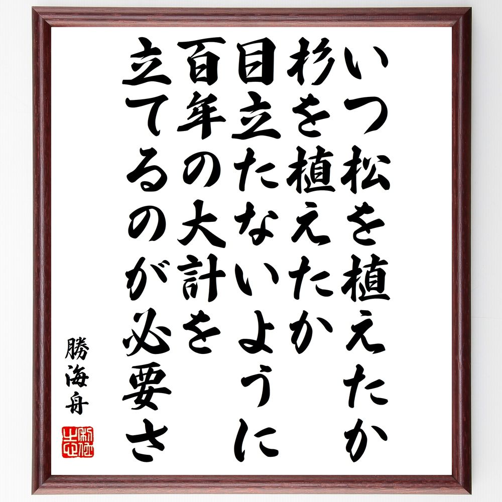 勝海舟の名言「いつ松を植えたか、杉を植えたか、目立たないように百年の大計を立てるのが必要さ」手書き書道色紙額／受注後の毛筆直筆（長期計画 未来 投資 成長 戦略 持続可能性 ﾋﾞｼﾞｮﾝ 目標設定 時間管理 忍耐 勝海舟 名言 格言 座右の銘 ﾌﾟﾚ～