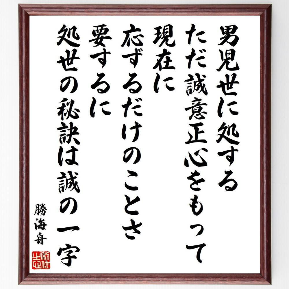 勝海舟の名言「男児世に処する、ただ誠意正心をもって現在に応ずるだけのことさ、要するに、処世の秘訣は誠の一字」手書き書道色紙額／受注後の毛筆直筆（誠意 処世術 勝海舟 名言 男児 正心 人間関係 信頼 誠実さ 人生の秘訣 勝海舟 名言 格言 座右の銘 ～