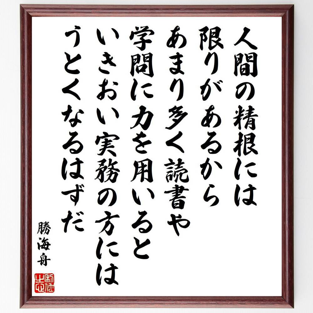 勝海舟の名言「人間の精根には限りがあるから、あまり多く読書や学問に力を用いると、いきおい実務の方にはうとくなるはずだ」手書き書道色紙額／受注後の毛筆直筆（読書 学問 実務 勝海舟 名言 限界 知識 ﾊﾞﾗﾝｽ 自己啓発 学び 勝海舟 名言 格言 座右～